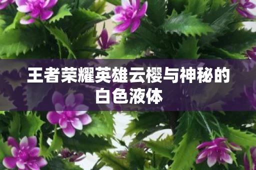 王者荣耀英雄云樱与神秘的白色液体图片