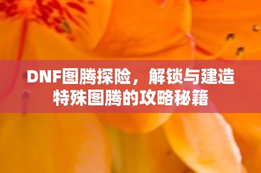 解锁与建造特殊图腾的攻略秘籍图片