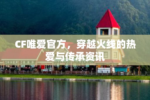 穿越火线的热爱与传承资讯图片