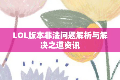 LOL版本非法问题解析与解决之道资讯图片