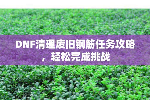 DNF清理废旧钢筋任务攻略图片
