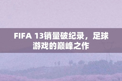FIFA 13销量破纪录图片