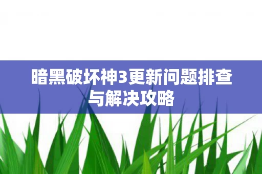 暗黑破坏神3更新问题排查与解决攻略图片