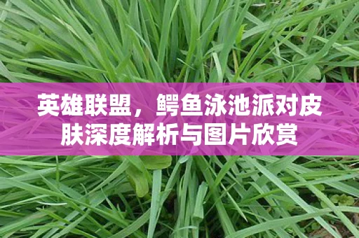 鳄鱼泳池派对皮肤深度解析与图片欣赏图片