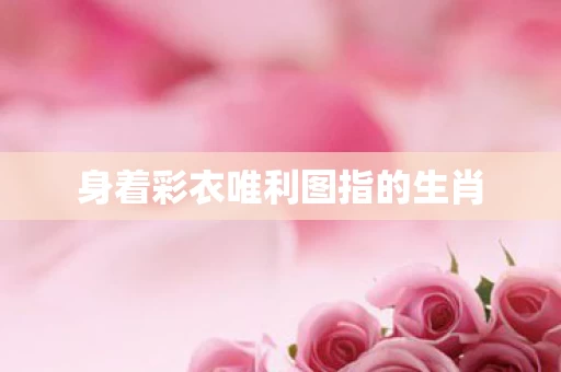 身着彩衣唯利图指的生肖图片