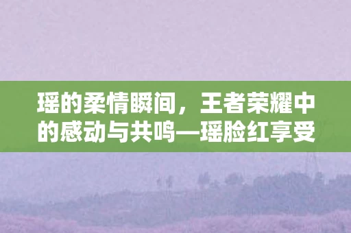 王者荣耀中的感动与共鸣图片