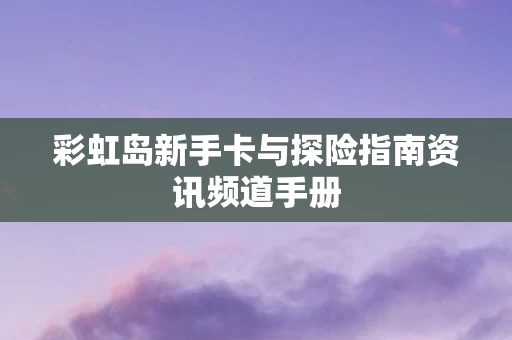 彩虹岛新手卡与探险指南资讯频道手册图片