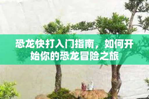 如何开始你的恐龙冒险之旅图片