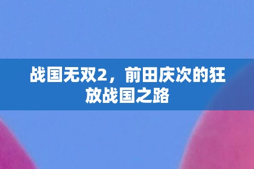 前田庆次的狂放战国之路图片