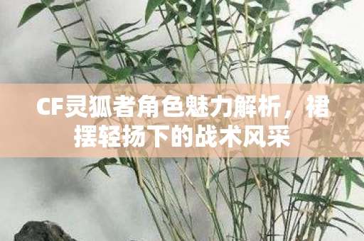 CF灵狐者角色魅力解析图片