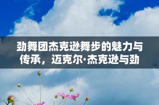 劲舞团杰克逊舞步的魅力与传承图片