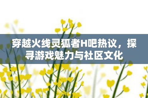 穿越火线灵狐者H吧热议图片