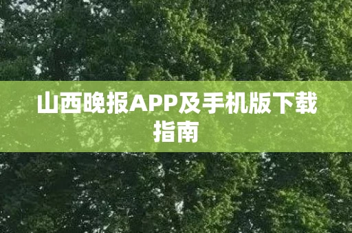 山西晚报APP及手机版下载指南图片