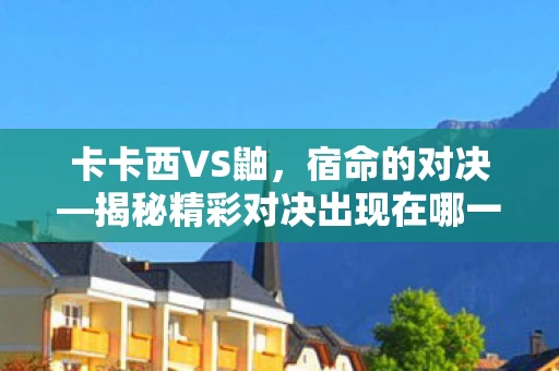 揭秘精彩对决出现在哪一集图片