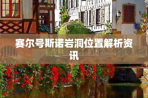 赛尔号斯诺岩洞位置解析资讯图片