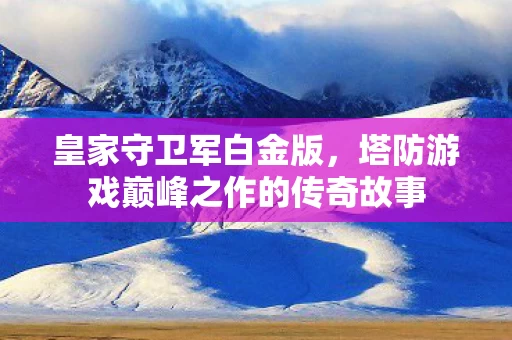 塔防游戏巅峰之作的传奇故事图片