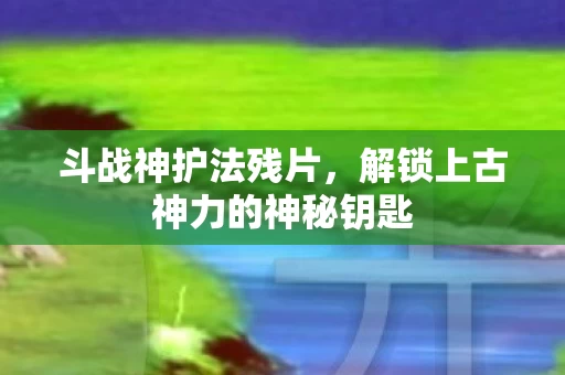 解锁上古神力的神秘钥匙图片