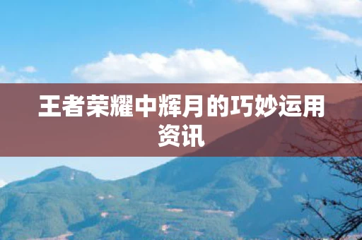 王者荣耀中辉月的巧妙运用资讯图片