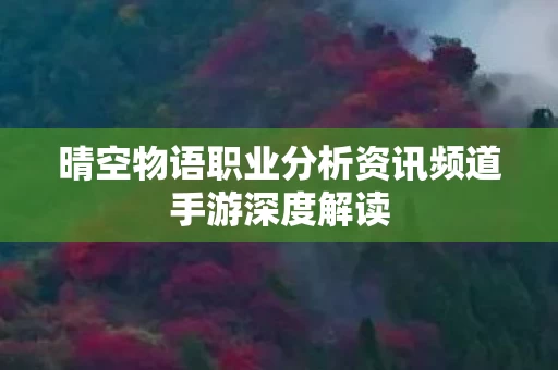 晴空物语职业分析资讯频道手游深度解读图片